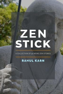 Zen Stick: A Collection of 91 Weird Zen Stories by Karn, Rahul