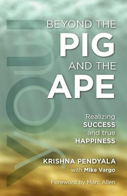 Beyond the PIG and the APE: Realizing SUCCESS and true HAPPINESS by Vargo, Mike