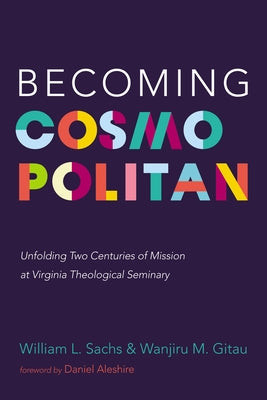 Becoming Cosmopolitan: Unfolding Two Centuries of Mission at Virginia Theological Seminary by Sachs, William L.