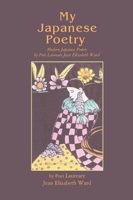 My Japanese Poetry: Modern Japanese Poetry by Poet Laureate Jean Elizabeth Ward by Ward, Jean Elizabeth