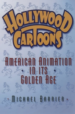 Hollywood Cartoons: American Animation in Its Golden Age by Barrier, Michael