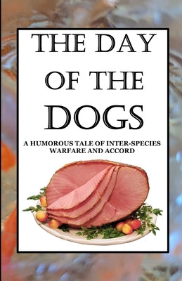 The Day of the Dogs: A Humorous Tale of Inter-Species Warfare and Accord by Kingsbury, Maximus Gary