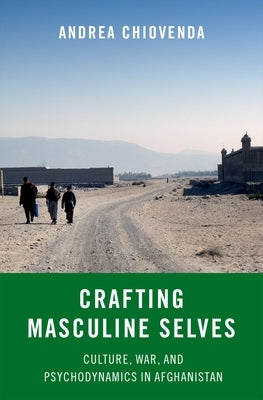 Crafting Masculine Selves: Culture, War, and Psychodynamics in Afghanistan by Chiovenda, Andrea