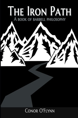 The Iron Path: A Book Of Barbell Philosophy by O'Flynn, Conor