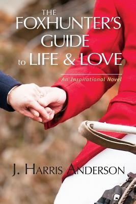 The Foxhunter's Guide to Life & Love: Seven secrets to help improve your love life, and your love OF life. by Anderson, J. Harris