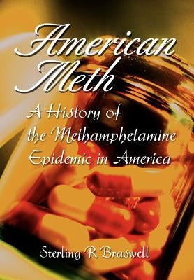 American Meth: A History of the Methamphetamine Epidemic in America by Braswell, Sterling R.