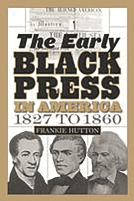 The Early Black Press in America, 1827 to 1860 by Hutton, Frankie
