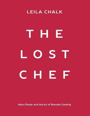 The Lost Chef: Hajro Dizdar and the art of Bosnian Cooking by Chalk, Leila