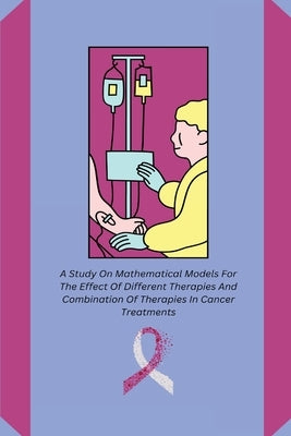 A Study On Mathematical Models For The Effect Of Different Therapies And Combination Of Therapies In Cancer Treatments by R, Lalitha