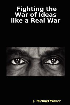 Fighting the War of Ideas Like a Real War by Waller, J. Michael