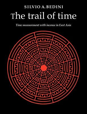 The Trail of Time: Time Measurement with Incense in East Asia by Bedini, Silvio A.