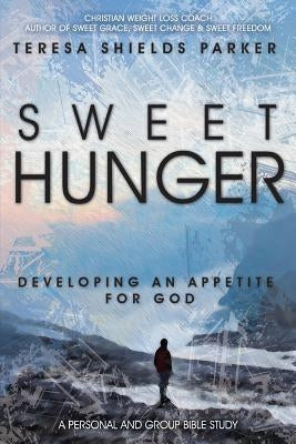 Sweet Hunger: Developing An Appetite For God by Parker, Teresa Shields