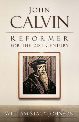 John Calvin, Reformer for the 21st Century by Johnson, William Stacy
