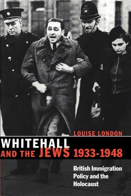 Whitehall and the Jews, 1933-1948: British Immigration Policy, Jewish Refugees and the Holocaust by London, Louise