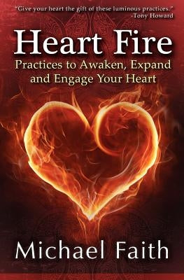 Heart Fire: Practices to Awaken, Expand and Engage Your Heart by Faith, Michael