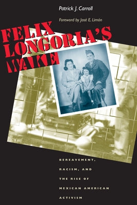 Felix Longoria's Wake: Bereavement, Racism, and the Rise of Mexican American Activism by Carroll, Patrick J.