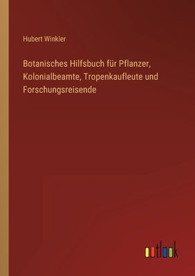 Botanisches Hilfsbuch für Pflanzer, Kolonialbeamte, Tropenkaufleute und Forschungsreisende by Winkler, Hubert