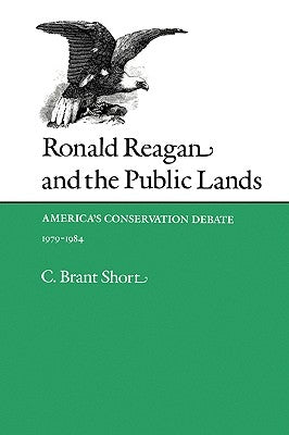 Ronald Reagan and the Public Lands: America's Conservation Debate, 1979-1984 by Short, C. Brant