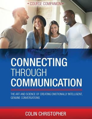 Connecting Through Communication Course Companion: The Art And Science Of Creating Emotionally Intelligent, Genuine Conversations by Simon, Chris