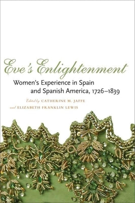Eve's Enlightenment: Women's Experience in Spain and Spanish America, 1726-1839 by Jaffe, Catherine M.