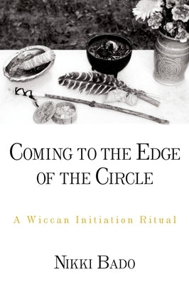 Coming to the Edge of the Circle: A Wiccan Initiation Ritual by Bado, Nikki