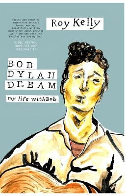 Bob Dylan Dream: My Life With Bob by Kelly, Roy