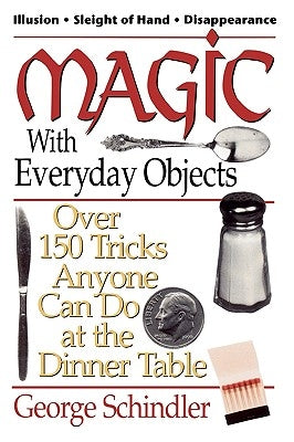Magic with Everyday Objects: Over 150 Tricks Anyone Can Do at the Dinner Table by Schindler, George
