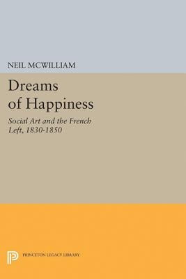 Dreams of Happiness: Social Art and the French Left, 1830-1850 by McWilliam, Neil