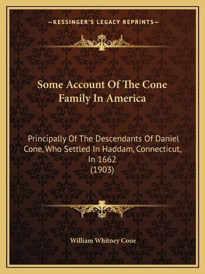 Some Account Of The Cone Family In America: Principally Of The Descendants Of Daniel Cone, Who Settled In Haddam, Connecticut, In 1662 (1903) by Cone, William Whitney