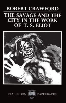 The Savage and the City in the Work of T.S. Eliot by Crawford, Robert