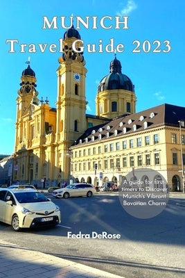 Munich travel guide 2023: A guide for first-timers to Discover Munich's Vibrant Bavarian Charm by DeRose, Fedra