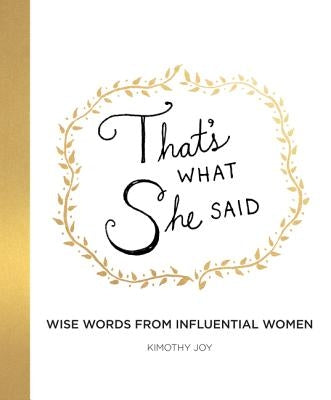 That's What She Said: Wise Words from Influential Women by Joy, Kimothy