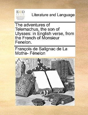 The Adventures of Telemachus, the Son of Ulysses: In English Verse, from the French of Monsieur Fenelon. by Fnelon, Franois De Salignac De La Mo