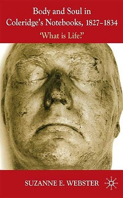Body and Soul in Coleridge's Notebooks, 1827-1834: 'What Is Life?' by Webster, S.