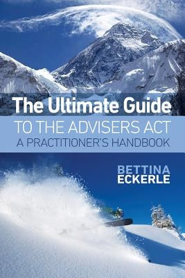 The Ultimate Guide to the Advisers Act: A Practitioner's Guide by Eckerle, Bettina