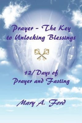 Prayer - The Key to Unlocking Blessings: 12/Days of Prayer and Fasting by Ford, Mary a.