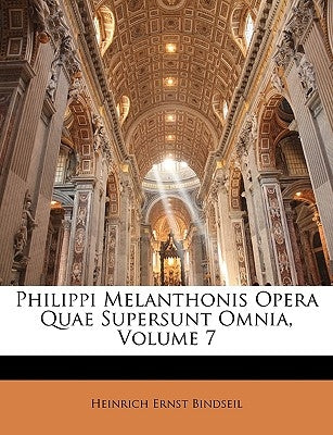 Philippi Melanthonis Opera Quae Supersunt Omnia, Volume 7 by Bindseil, Heinrich Ernst