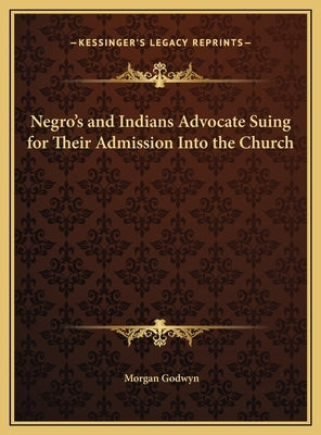 Negro's and Indians Advocate Suing for Their Admission Into the Church by Godwyn, Morgan