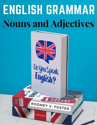 English Grammar: Nouns and Adjectives by Rodney V Foster