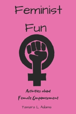 Feminist Fun: Activities About Female Empowerment by Adams, Tamara L.