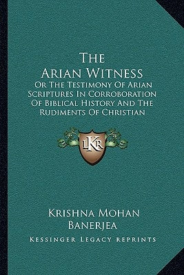 The Arian Witness: Or The Testimony Of Arian Scriptures In Corroboration Of Biblical History And The Rudiments Of Christian Doctrine (187 by Banerjea, Krishna Mohan