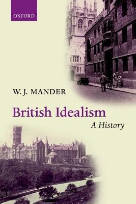 British Idealism: A History by Mander, W. J.