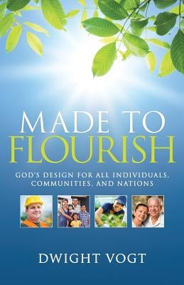 Made to Flourish: God's Design for Individuals, Communities, and Nations by Vogt, Dwight