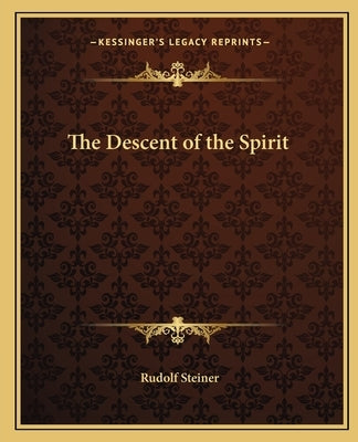 The Descent of the Spirit by Steiner, Rudolf