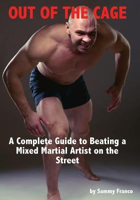 Out of the Cage: A Complete Guide to Beating a Mixed Martial Artist on the Street by Franco, Sammy