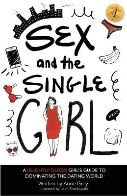 Sex and the Single Girl: A [Slightly Older] Girl's Guide To Dominating the Dating World by Roszkowski, Leah