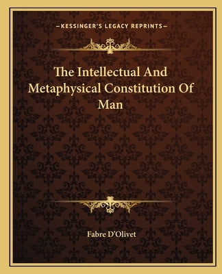 The Intellectual and Metaphysical Constitution of Man by D'Olivet, Fabre