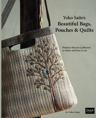 Yoko Saito's Beautiful Bags, Pouches & Quilts: Projects That Are a Pleasure to Make and Fun to Use by Saito, Yoko