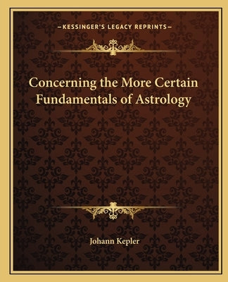 Concerning the More Certain Fundamentals of Astrology by Kepler, Johann