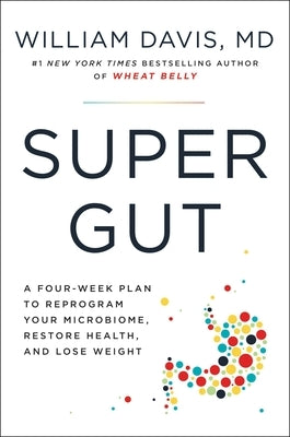 Super Gut: A Four-Week Plan to Reprogram Your Microbiome, Restore Health, and Lose Weight by Davis, William